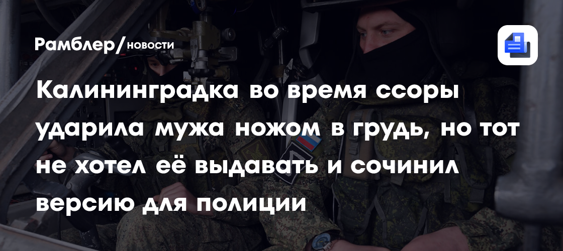 Калининградка во время ссоры ударила мужа ножом в грудь, но тот не хотел её выдавать и сочинил версию для полиции