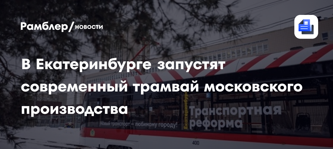 В Екатеринбурге запустят современный трамвай московского производства