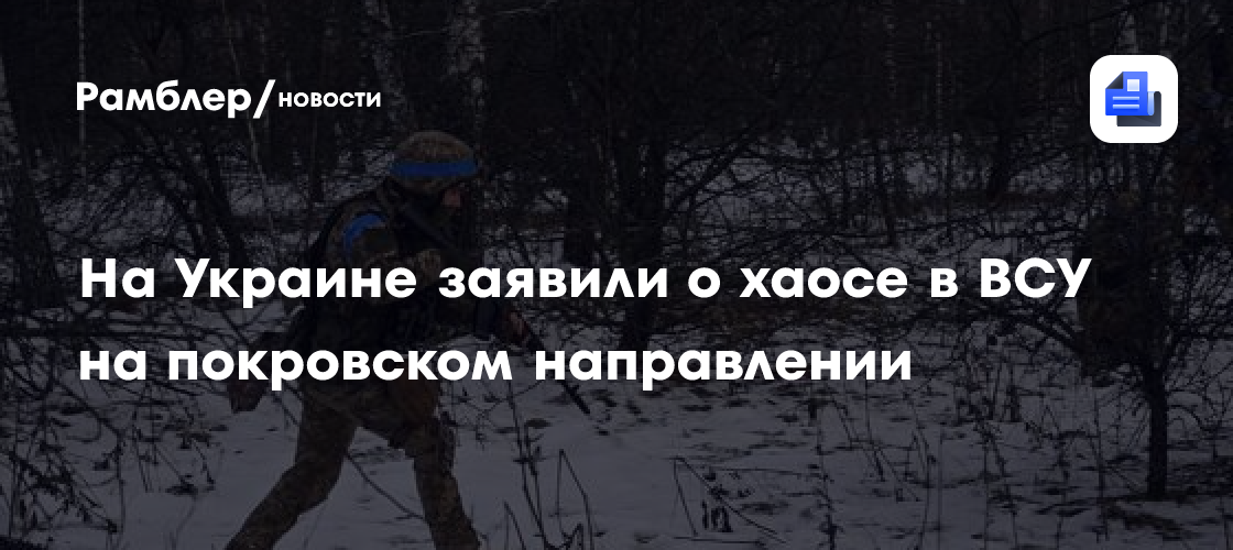 На Украине заявили о хаосе в ВСУ на покровском направлении