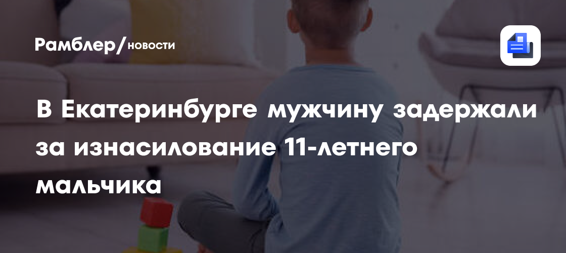 В Екатеринбурге мужчину задержали за изнасилование 11-летнего мальчика