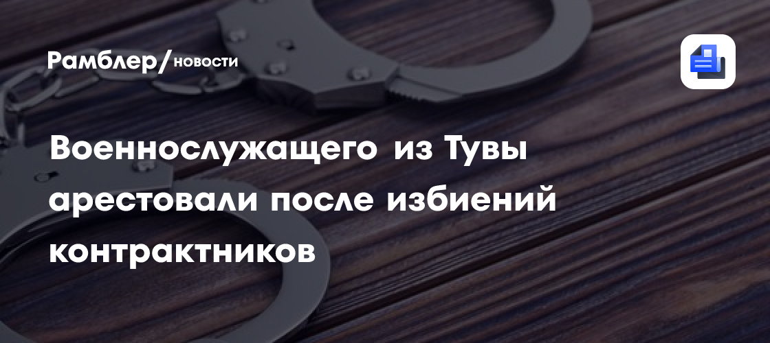 Военнослужащего из Тувы арестовали после избиений контрактников