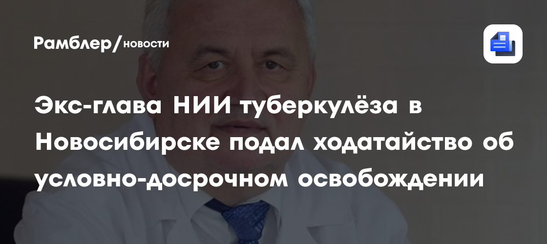 Экс-глава НИИ туберкулёза в Новосибирске подал ходатайство об условно-досрочном освобождении