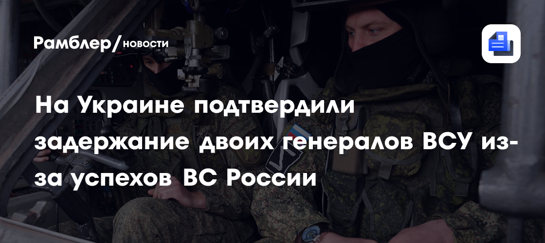 На Украине подтвердили задержание двоих генералов ВСУ из-за успехов ВС России