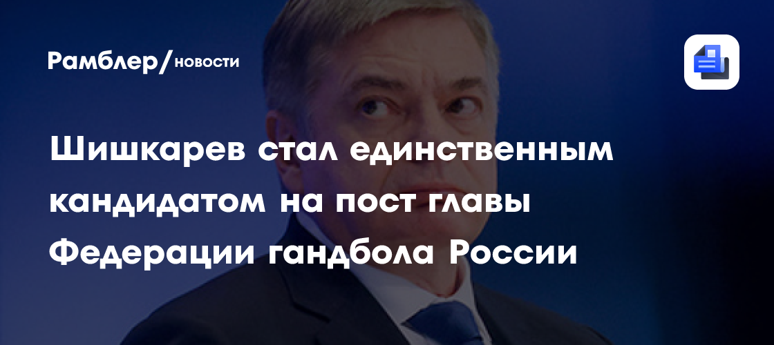 Шишкарев стал единственным кандидатом на пост главы Федерации гандбола России