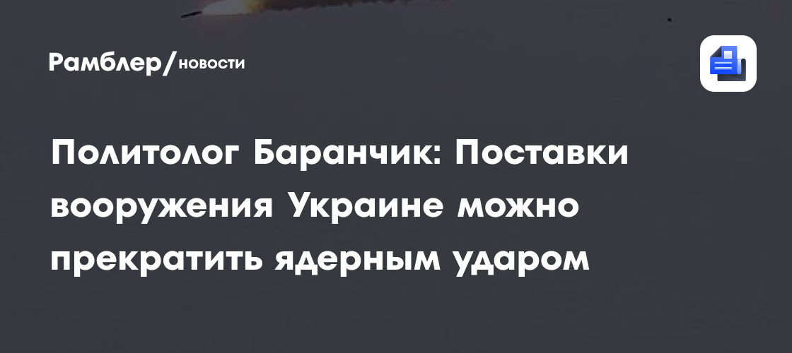 Политолог Баранчик: Поставки вооружения Украине можно прекратить ядерным ударом