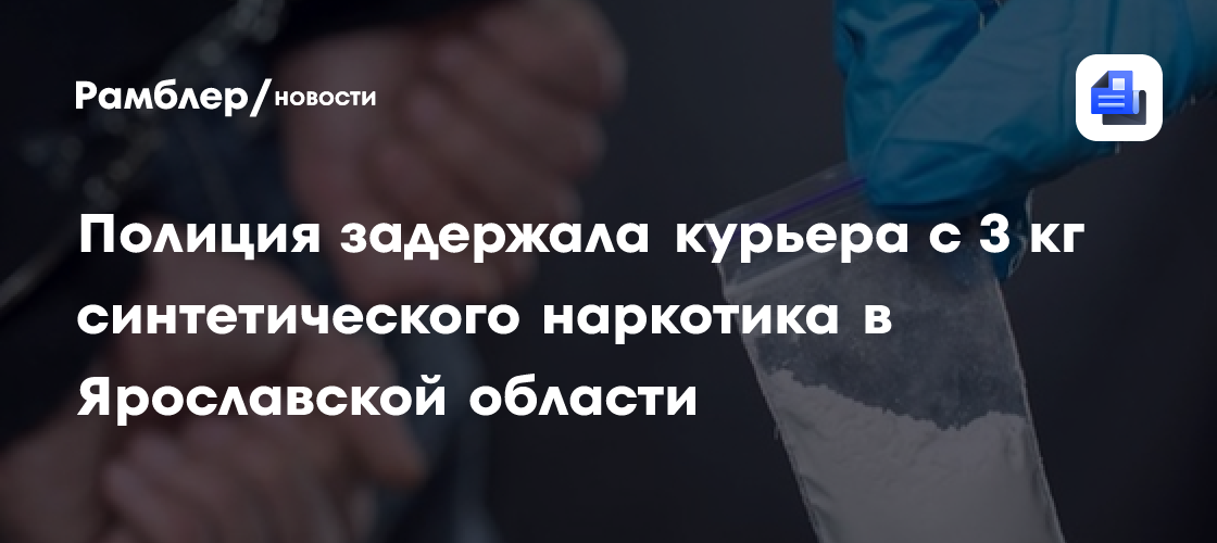 Полиция задержала курьера с 3 кг синтетического наркотика в Ярославской области