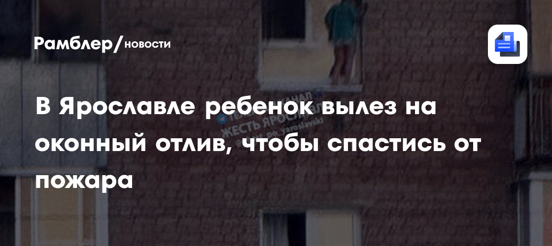 В Ярославле ребенок вылез на оконный отлив, чтобы спастись от пожара