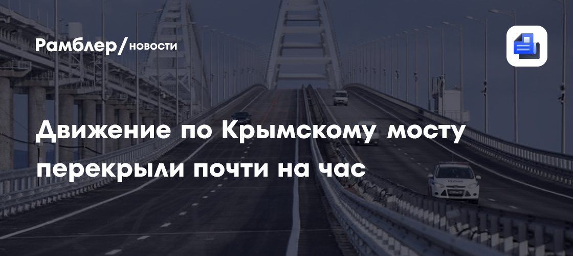 Движение по Крымскому мосту перекрыли почти на час