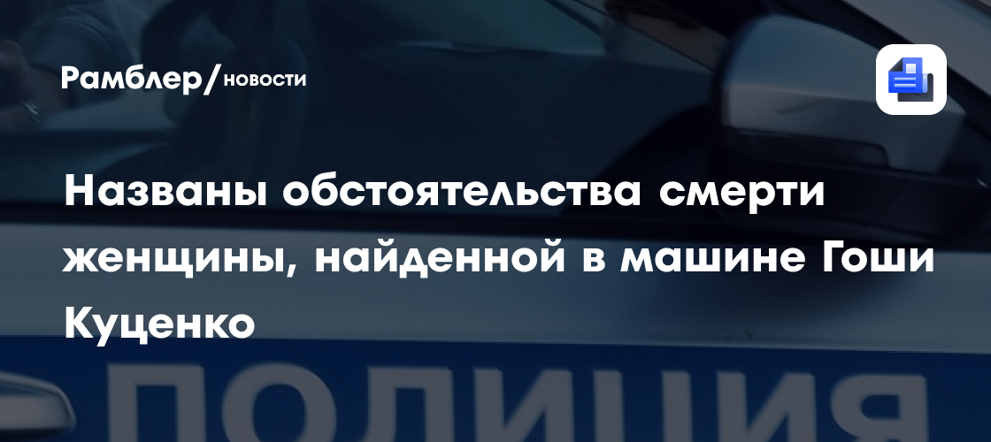 Названы обстоятельства смерти женщины, найденной в машине Гоши Куценко