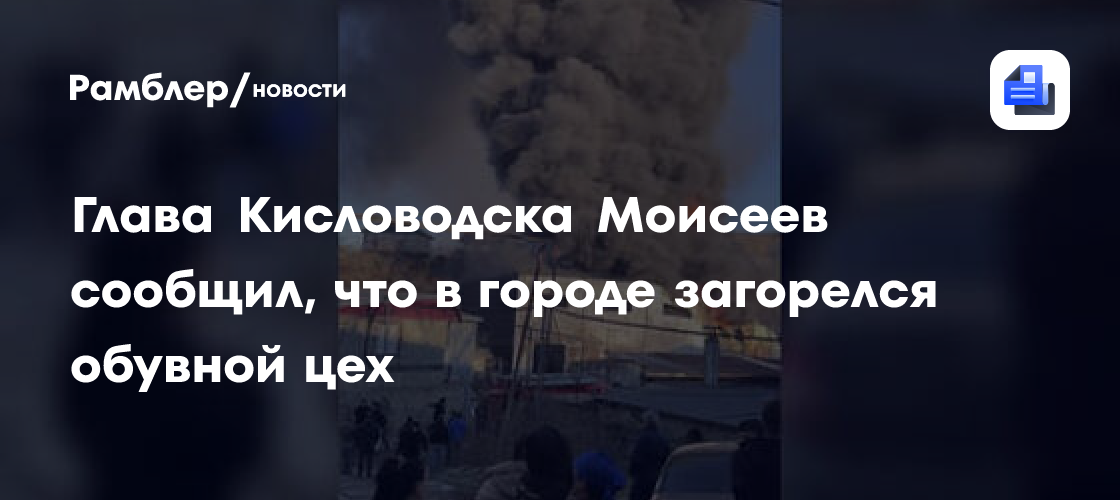 Глава Кисловодска Моисеев сообщил, что в городе загорелся обувной цех