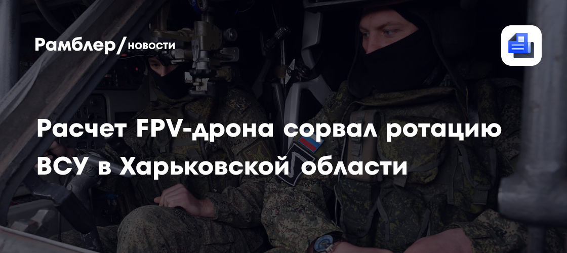 Расчет FPV-дрона сорвал ротацию ВСУ в Харьковской области