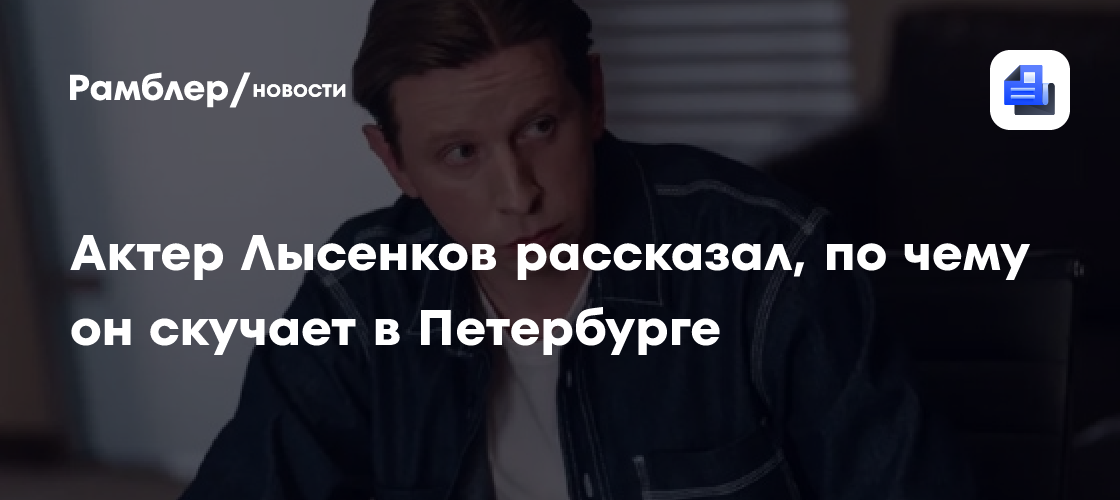 Актер Лысенков рассказал, по чему он скучает в Петербурге