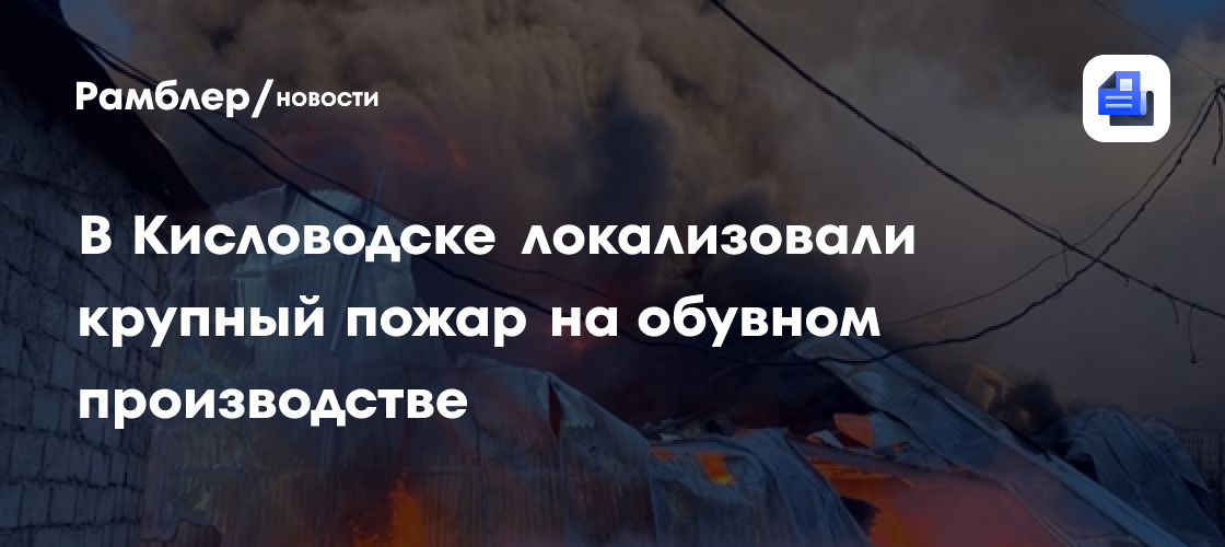 В Кисловодске при пожаре в обувном цехе пострадал человек