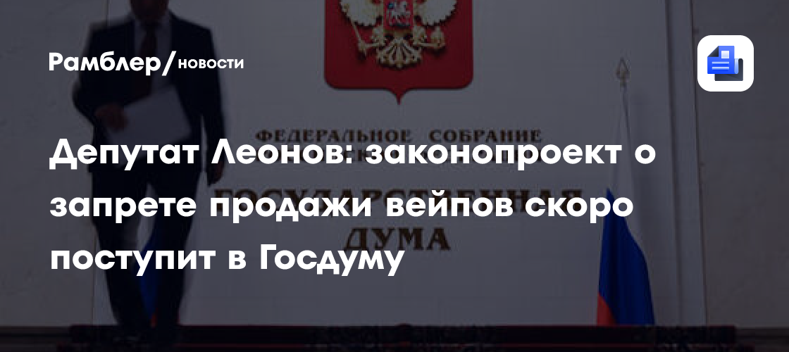 Депутат Леонов: законопроект о запрете продажи вейпов скоро поступит в Госдуму