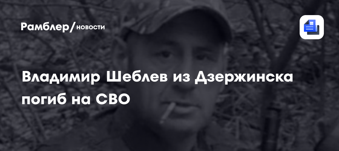 Владимир Шеблев из Дзержинска погиб на СВО