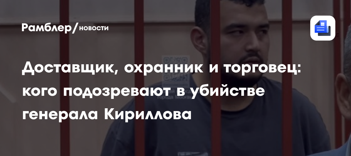 Доставщик, охранник и торговец: кого подозревают в убийстве генерала Кириллова