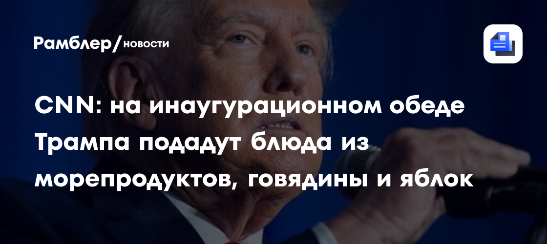 CNN: на инаугурационном обеде Трампа подадут блюда из морепродуктов, говядины и яблок