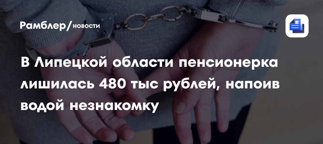 В Липецкой области пенсионерка лишилась 480 тыс. рублей, напоив водой незнакомку