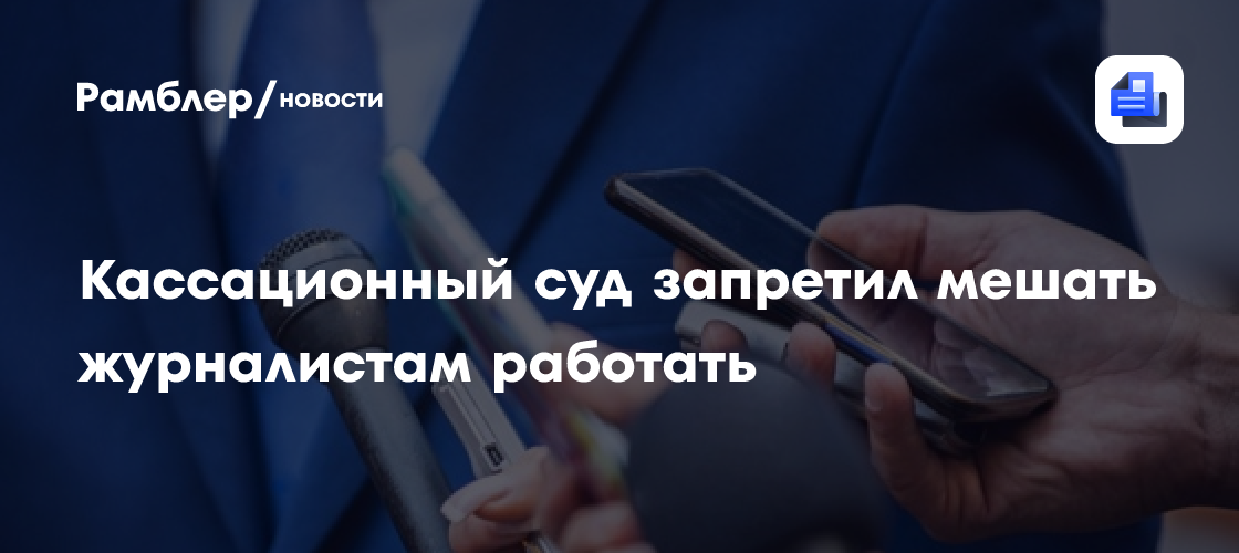 Кассационный суд запретил мешать журналистам работать