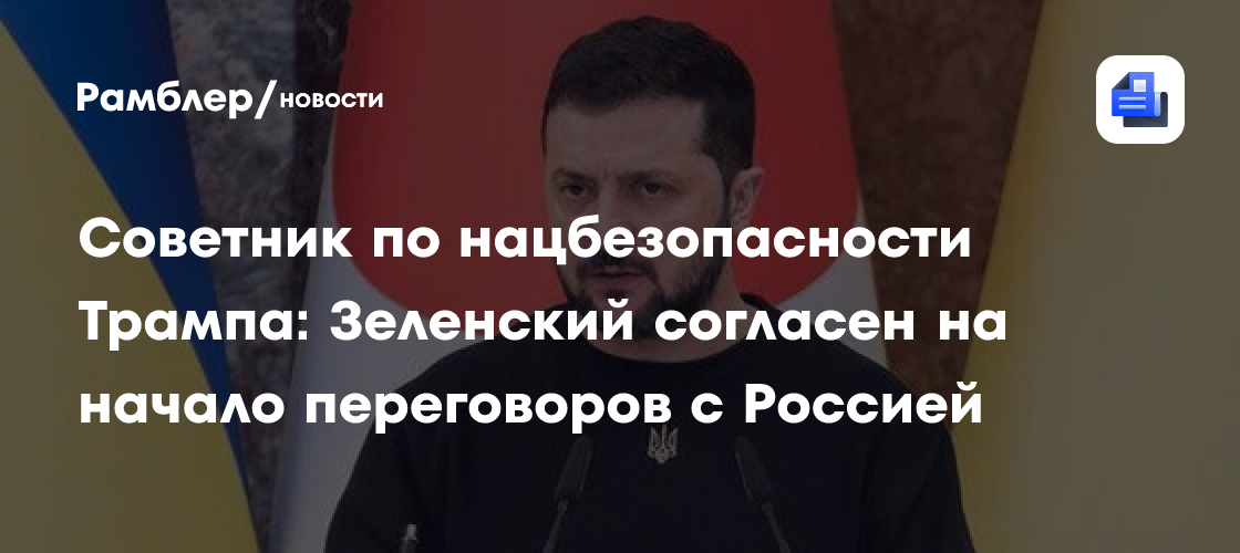 Советник по нацбезопасности Трампа: Зеленский согласен на начало переговоров с Россией