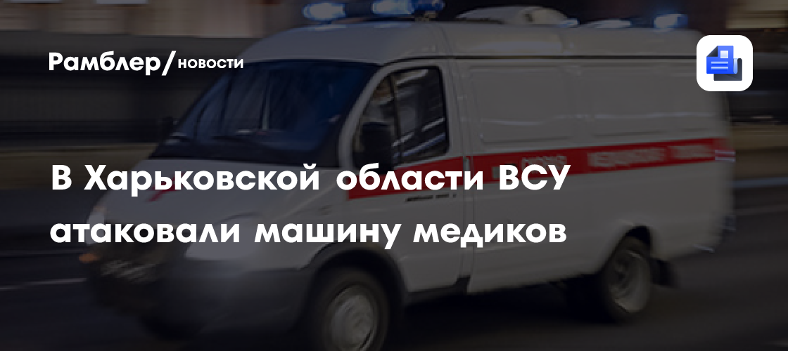 В Харьковской области ВСУ атаковали машину медиков