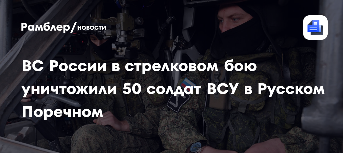 ВС России в стрелковом бою уничтожили 50 солдат ВСУ в Русском Поречном