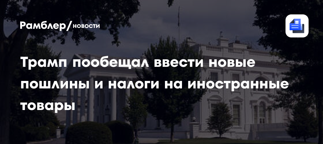 Трамп пообещал ввести новые пошлины и налоги на иностранные товары