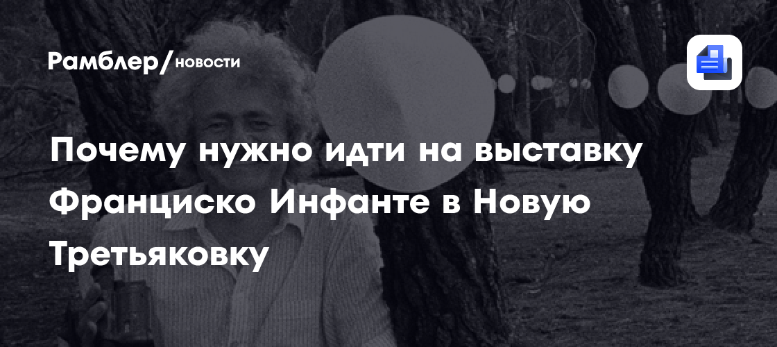 Почему нужно идти на выставку Франциско Инфанте в Новую Третьяковку