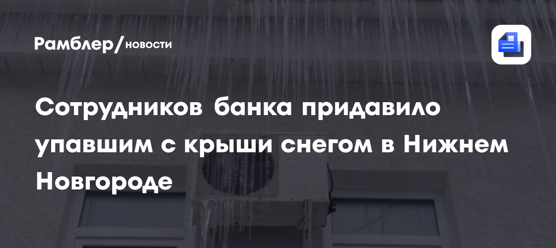 Сотрудников банка придавило упавшим с крыши снегом в Нижнем Новгороде