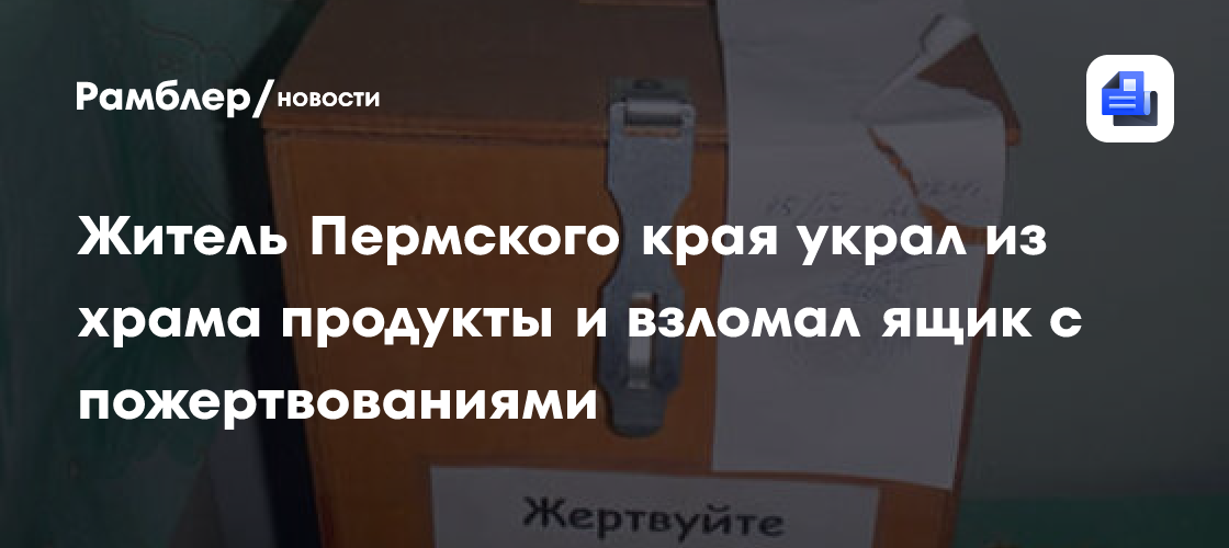 Житель Пермского края украл из храма продукты и взломал ящик с пожертвованиями