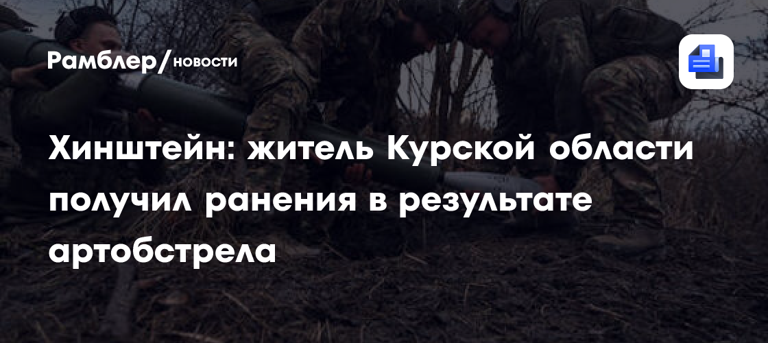 Хинштейн: житель Курской области получил ранения в результате артобстрела