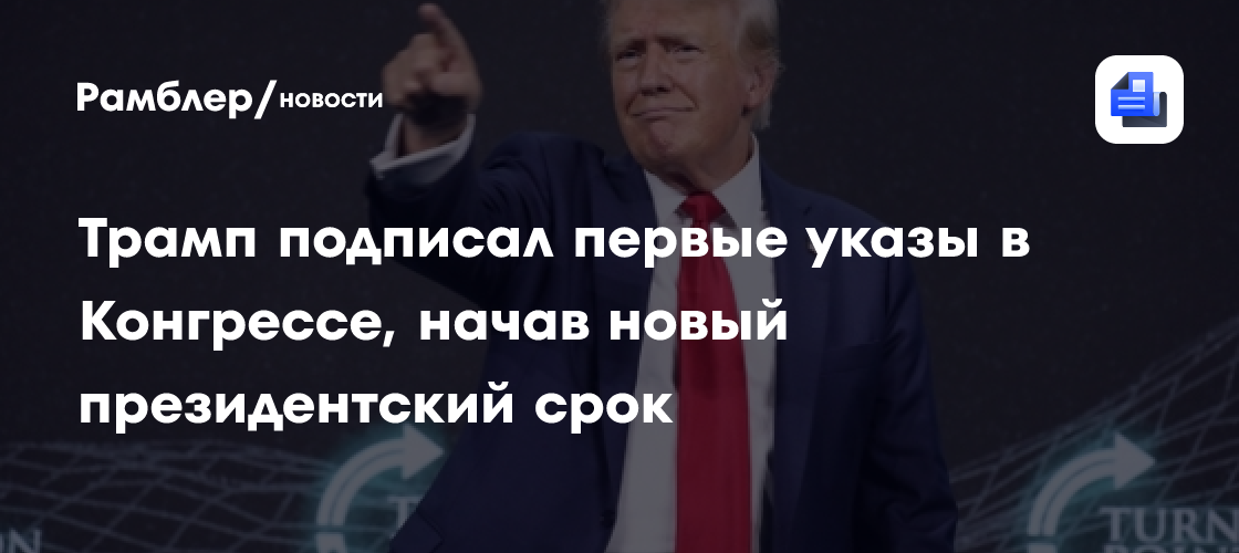 Трамп подписал первые указы в Конгрессе, начав новый президентский срок