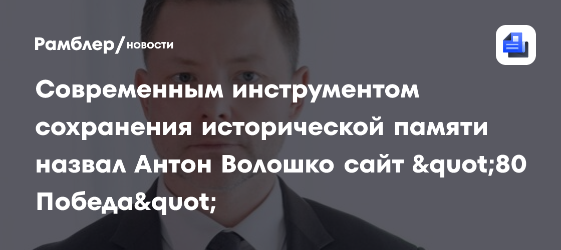 Современным инструментом сохранения исторической памяти назвал Антон Волошко сайт «80 Победа»