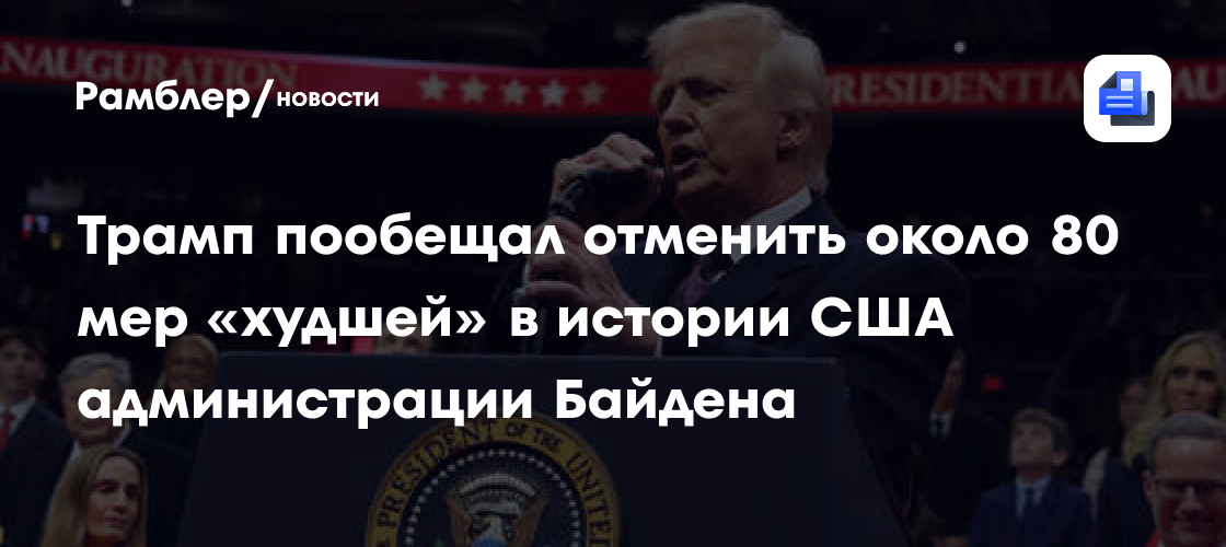 Трамп сообщил, что отменит примерно 80 мер администрации Байдена