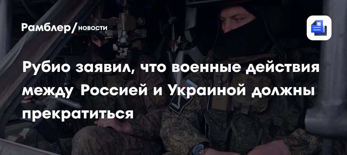 Рубио заявил, что военные действия между Россией и Украиной должны прекратиться