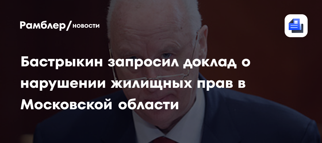 Бастрыкин запросил доклад о нарушении жилищных прав в Московской области