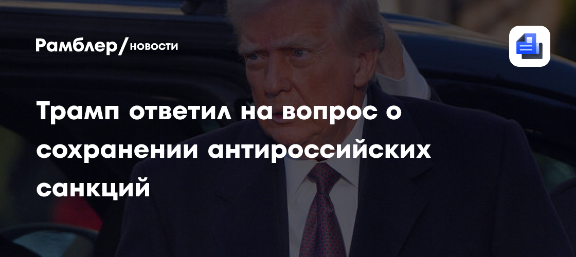 Трамп допустил сохранение санкций против РФ до окончания конфликта на Украине