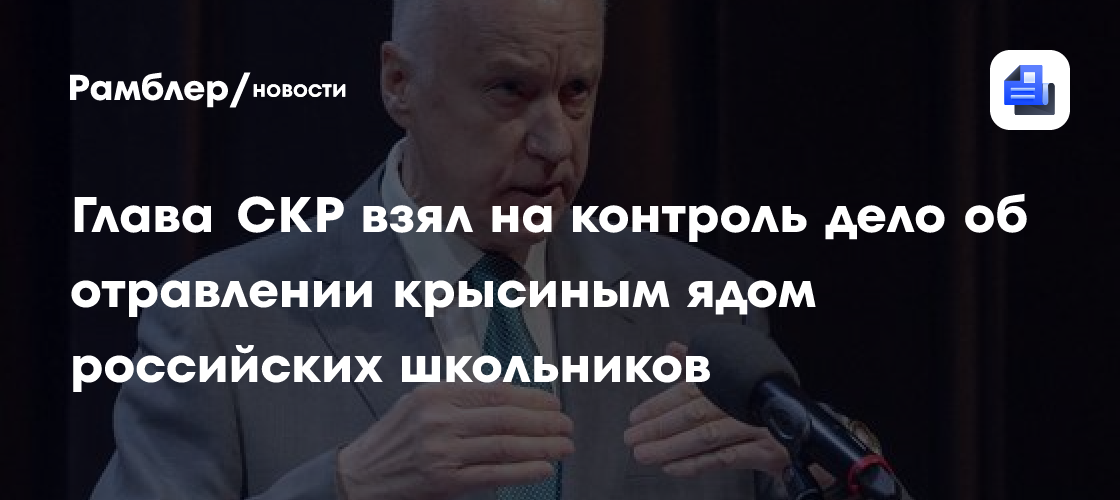 Глава СКР взял на контроль дело об отравлении крысиным ядом российских школьников