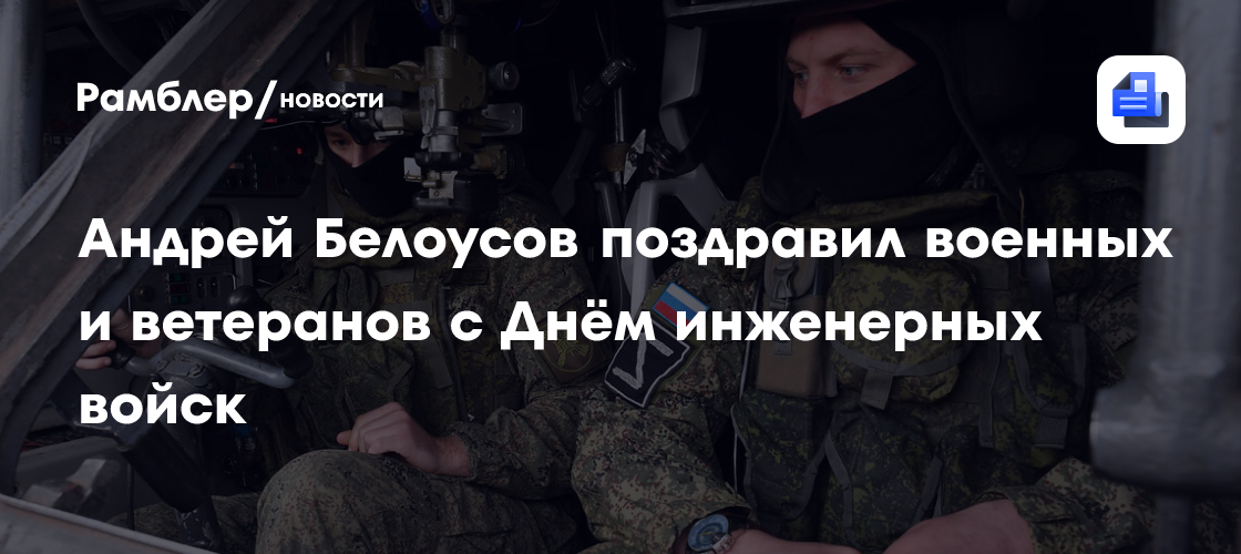 Андрей Белоусов поздравил военных и ветеранов с Днём инженерных войск