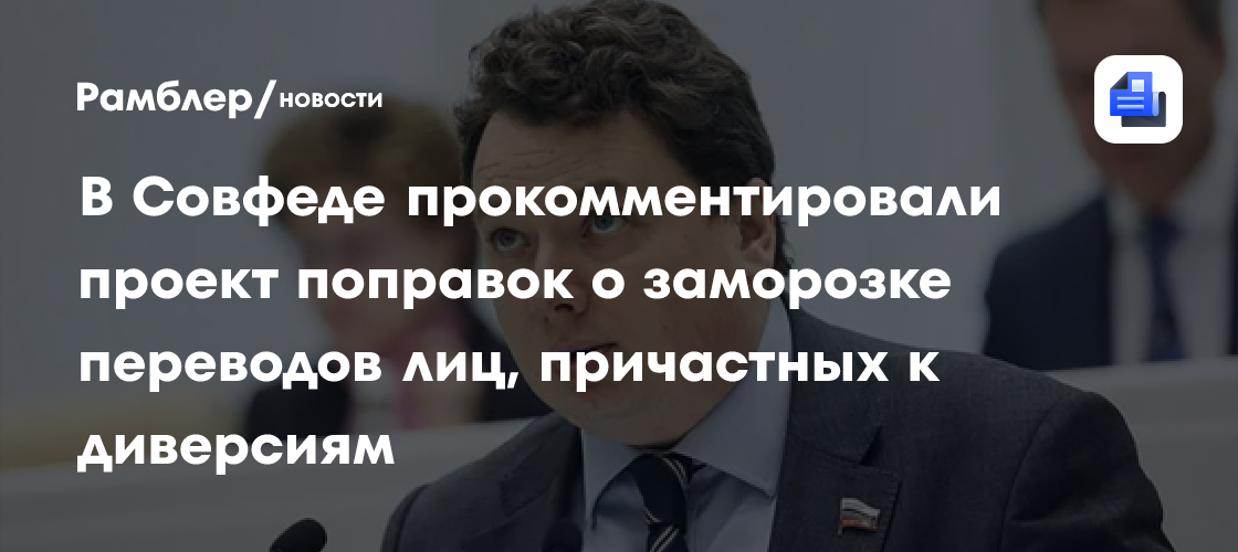 В Совфеде прокомментировали проект поправок о заморозке переводов лиц, причастных к диверсиям