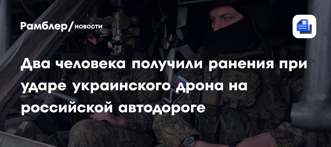 Два человека получили ранения при ударе украинского дрона на российской автодороге