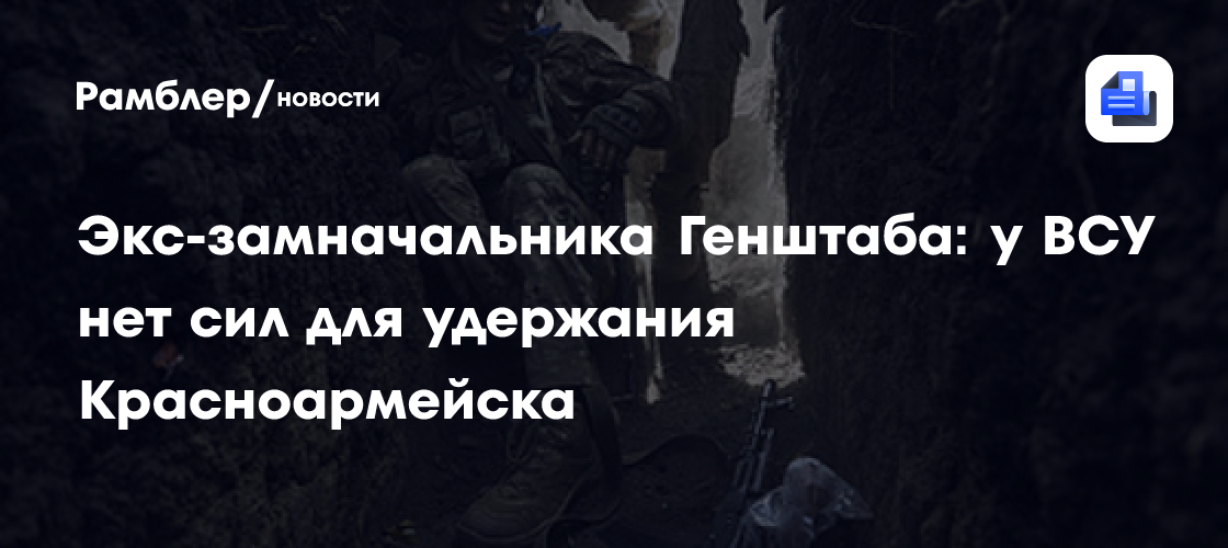 Экс-замначальника Генштаба: у ВСУ нет сил для удержания Красноармейска