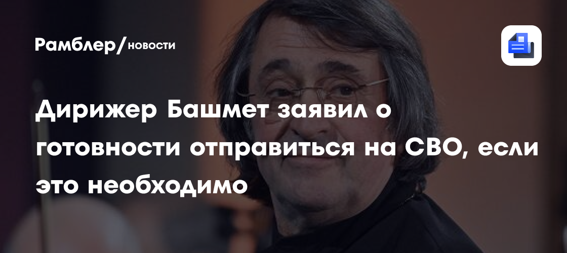 Дирижер Юрий Башмет готов отправиться на СВО, если это необходимо