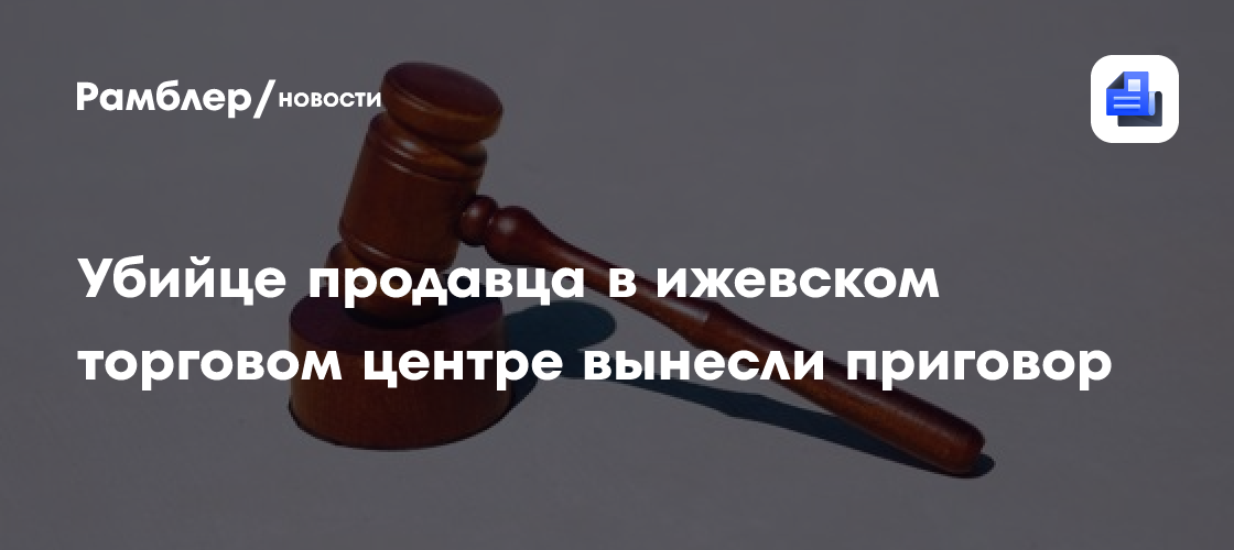 Убийце продавца в ижевском торговом центре вынесли приговор