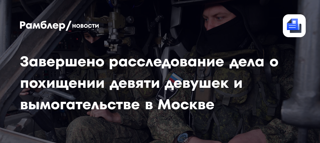 Завершено расследование дела о похищении девяти девушек и вымогательстве в Москве