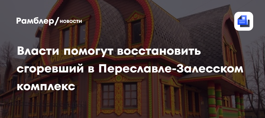 Власти помогут восстановить сгоревший в Переславле-Залесском комплекс