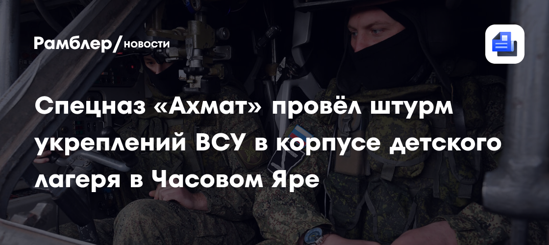 Спецназ «Ахмат» провёл штурм укреплений ВСУ в корпусе детского лагеря в Часовом Яре