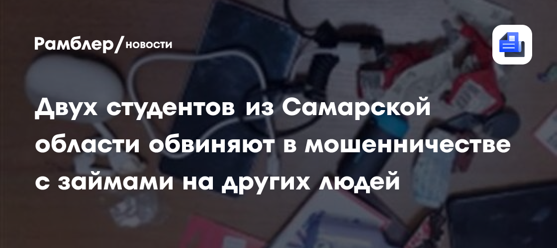 Двух студентов из Самарской области обвиняют в десятках мошенничеств с займами на других людей