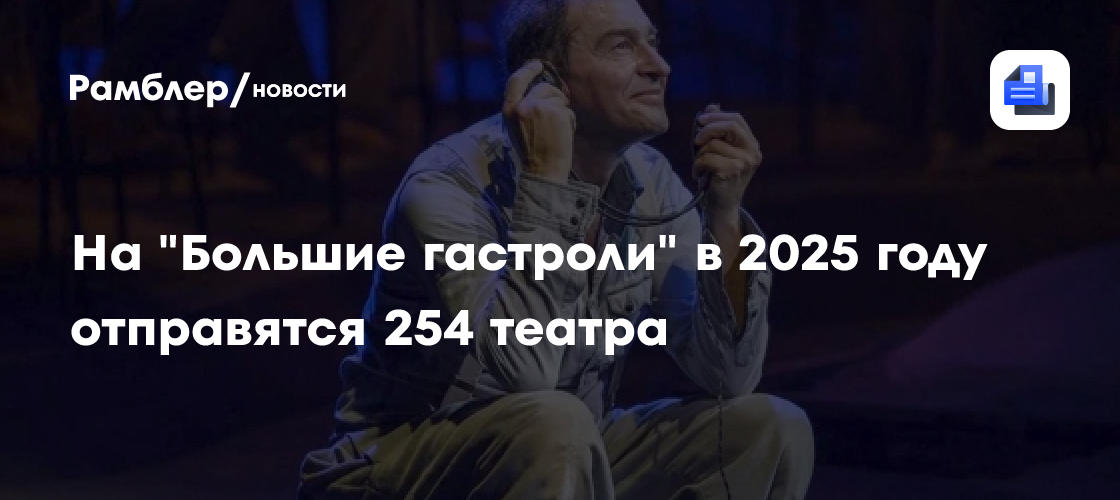 На «Большие гастроли» в 2025 году отправятся 254 театра