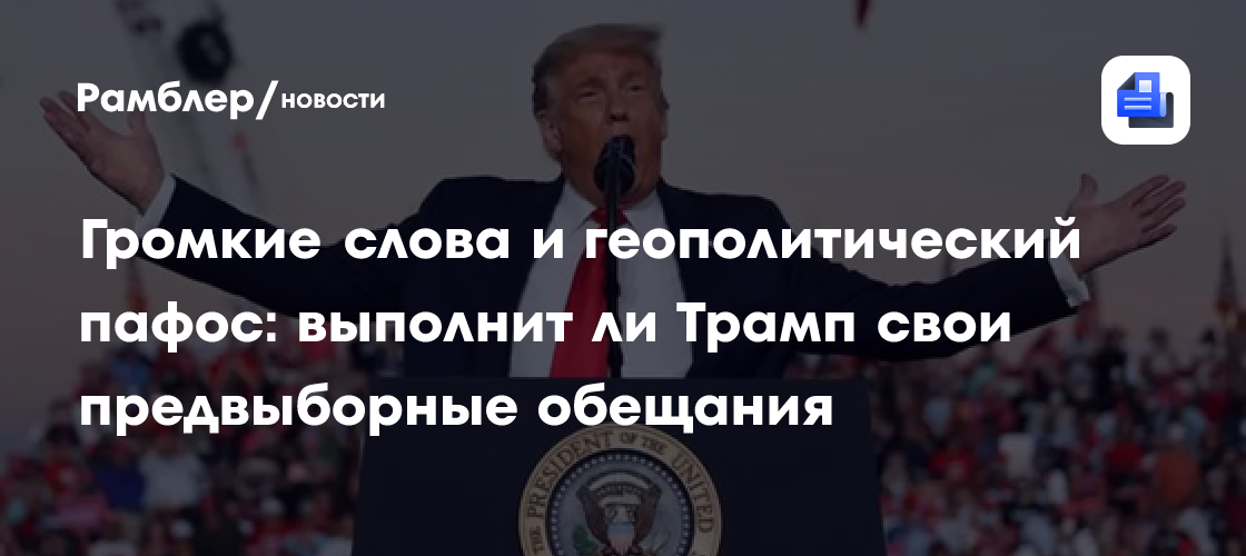 Громкие слова и геополитический пафос: выполнит ли Трамп свои предвыборные обещания